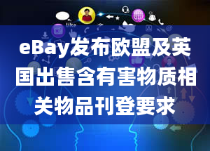 eBay发布欧盟及英国出售含有害物质相关物品刊登要求