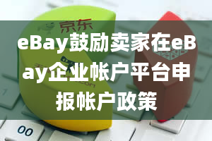 eBay鼓励卖家在eBay企业帐户平台申报帐户政策