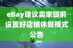 eBay建议卖家提前设置好店铺休假模式公告