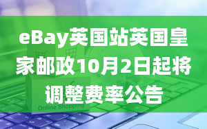 eBay英国站英国皇家邮政10月2日起将调整费率公告