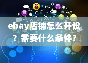 ebay店铺怎么开设？需要什么条件？