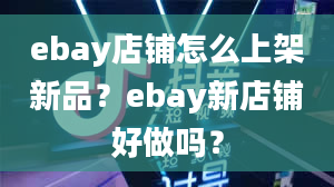 ebay店铺怎么上架新品？ebay新店铺好做吗？