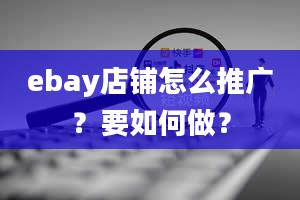 ebay店铺怎么推广？要如何做？