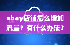 ebay店铺怎么增加流量？有什么办法？