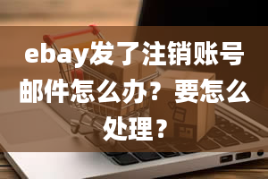 ebay发了注销账号邮件怎么办？要怎么处理？