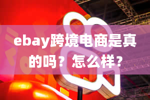 ebay跨境电商是真的吗？怎么样？