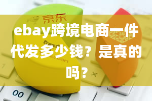 ebay跨境电商一件代发多少钱？是真的吗？