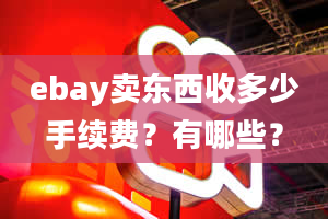 ebay卖东西收多少手续费？有哪些？