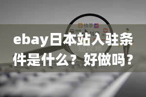 ebay日本站入驻条件是什么？好做吗？