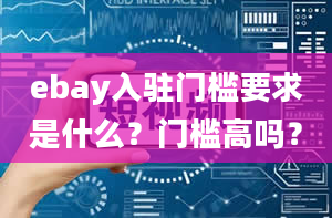 ebay入驻门槛要求是什么？门槛高吗？