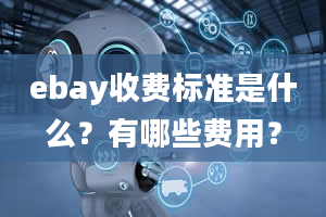 ebay收费标准是什么？有哪些费用？