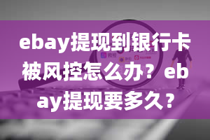 ebay提现到银行卡被风控怎么办？ebay提现要多久？