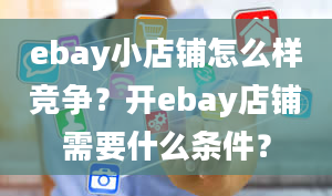 ebay小店铺怎么样竞争？开ebay店铺需要什么条件？