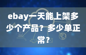 ebay一天能上架多少个产品？多少单正常？