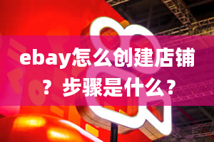 ebay怎么创建店铺？步骤是什么？