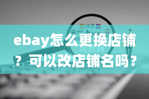 ebay怎么更换店铺？可以改店铺名吗？