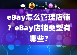 eBay怎么管理店铺？eBay店铺类型有哪些？