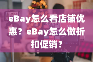 eBay怎么看店铺优惠？eBay怎么做折扣促销？