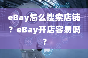 eBay怎么搜索店铺？eBay开店容易吗？