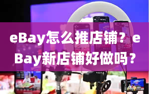 eBay怎么推店铺？eBay新店铺好做吗？