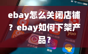 ebay怎么关闭店铺？ebay如何下架产品？