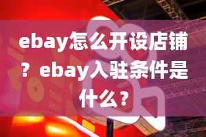 ebay怎么开设店铺？ebay入驻条件是什么？