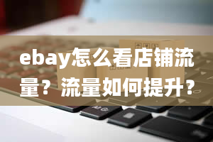 ebay怎么看店铺流量？流量如何提升？