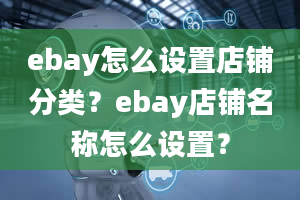 ebay怎么设置店铺分类？ebay店铺名称怎么设置？