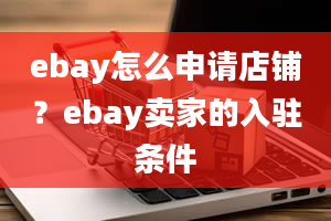 ebay怎么申请店铺？ebay卖家的入驻条件