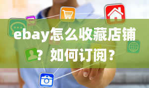 ebay怎么收藏店铺？如何订阅？