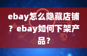 ebay怎么隐藏店铺？ebay如何下架产品？