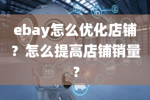 ebay怎么优化店铺？怎么提高店铺销量？