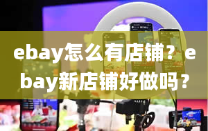 ebay怎么有店铺？ebay新店铺好做吗？