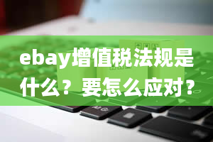 ebay增值税法规是什么？要怎么应对？