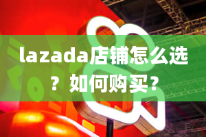 lazada店铺怎么选？如何购买？