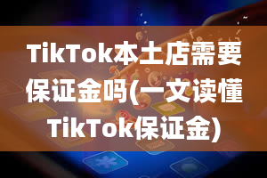 TikTok本土店需要保证金吗(一文读懂TikTok保证金)