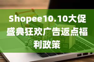 Shopee10.10大促盛典狂欢广告返点福利政策