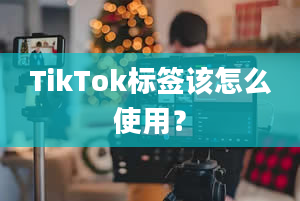 TikTok标签该怎么使用？