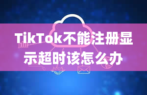 TikTok不能注册显示超时该怎么办