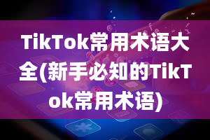 TikTok常用术语大全(新手必知的TikTok常用术语)