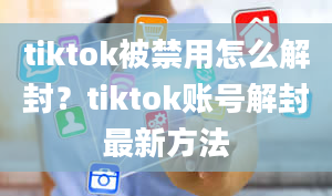 tiktok被禁用怎么解封？tiktok账号解封最新方法