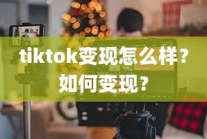 tiktok变现怎么样？如何变现？