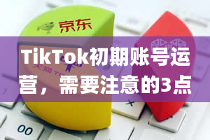 TikTok初期账号运营，需要注意的3点