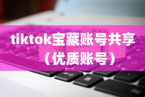 tiktok宝藏账号共享（优质账号）