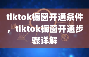 tiktok橱窗开通条件，tiktok橱窗开通步骤详解