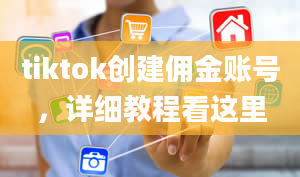 tiktok创建佣金账号，详细教程看这里