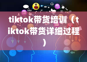 tiktok带货培训（tiktok带货详细过程）