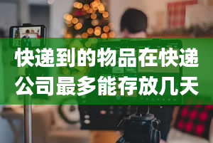 快递到的物品在快递公司最多能存放几天