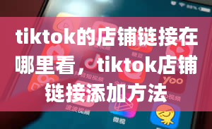 tiktok的店铺链接在哪里看，tiktok店铺链接添加方法