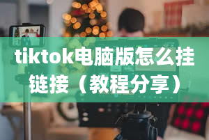 tiktok电脑版怎么挂链接（教程分享）